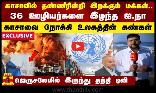 காசாவில் தண்ணீரின்றி இறக்கும் மக்கள்..36 ஊழியர்களை இழந்த ஐ.நா...காசாவை நோக்கி உலகத்தின் கண்கள்