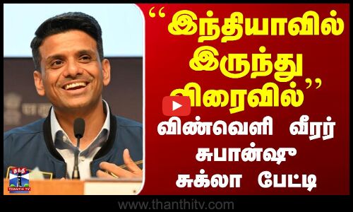 ``இந்தியாவில் இருந்து விரைவில் - விண்வெளி வீரர் சுபான்ஷு சுக்லா பேட்டி