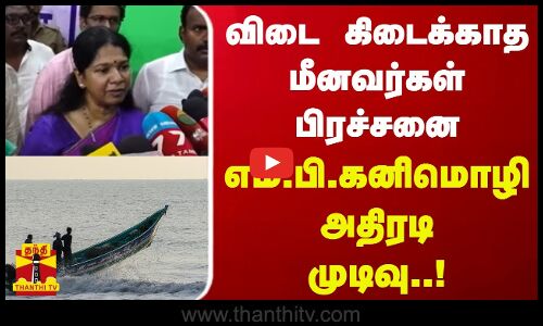 விடை கிடைக்காத மீனவர்கள் பிரச்சனை..எம்.பி.கனிமொழி அதிரடி முடிவு