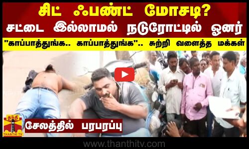 சிட் ஃபண்ட் மோசடி?.. சட்டை இல்லாமல் நடுரோட்டில் ஓனர்.. சுற்றி வளைத்த மக்கள்..