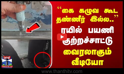 ``கை கழுவ கூட தண்ணீர் இல்ல.. | ரயில் பயணி குற்றச்சாட்டு