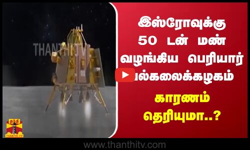இஸ்ரோவுக்கு 50 டன் மண் வழங்கிய பெரியார் பல்கலைக்கழகம் - காரணம் தெரியுமா..?