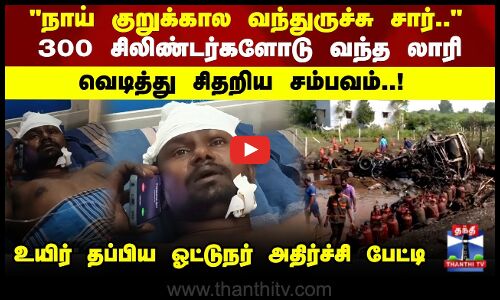 Cylinderblast | 300 சிலிண்டர்களோடு வந்த லாரி..  வெடித்து சிதறிய சம்பவம்..  உயிர் தப்பிய ஓட்டுநர்