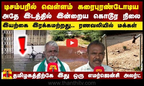டிசம்பரில் வெள்ளம் கரைபுரண்டோடிய அதே இடத்தில் இன்றைய கொடூர நிலை.. இயற்கை இரக்கமற்றது..வலியில் மக்கள்