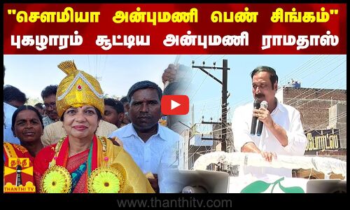 சௌமியா அன்புமணி பெண் சிங்கம் புகழாரம் சூட்டிய அன்புமணி ராமதாஸ்