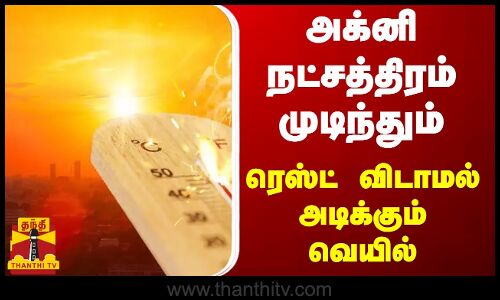 அக்னி நட்சத்திரம் முடிந்தும் ரெஸ்ட் விடாமல் அடிக்கும் வெயில்..