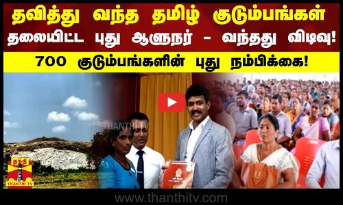 தவித்து வந்த தமிழ் குடும்பங்கள்.. தலையிட்ட புது ஆளுநர் - வந்தது விடிவு! - 700 குடும்பங்களின் புது நம்பிக்கை