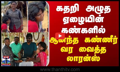 கதறி அழுத ஏழையின் கண்களில் ஆனந்த கண்ணீர் வர வைத்த லாரன்ஸ்