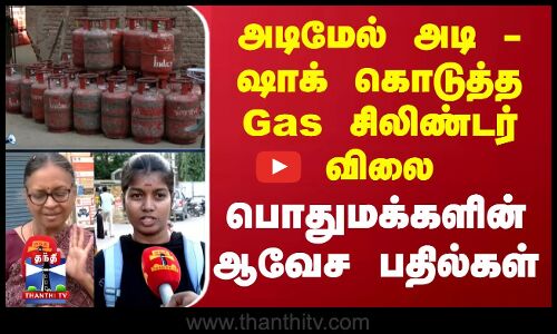 அடிமேல் அடி - ஷாக் கொடுத்த Gas சிலிண்டர் விலை.. பொதுமக்களின் ஆவேச பதில்கள்