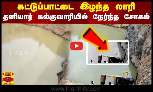 கட்டுப்பாட்டை இழந்த லாரி - தனியார் கல்குவாரியில் நேர்ந்த சோகம்