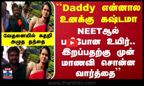 ``Daddy என்னால உனக்கு கஷ்டமா.. NEETஆல் பறிபோன உயிர்.. மாணவி சொன்ன வார்த்தை - கதறி அழுத தந்தை