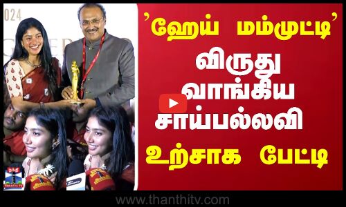 ஹேய் மம்முட்டி விருது வாங்கிய சாய்பல்லவி.. உற்சாக பேட்டி