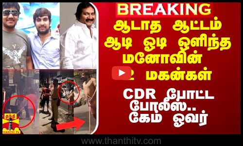 ஆடாத ஆட்டம் ஆடி ஓடி ஒளிந்த மனோவின் 2 மகன்கள்.. CDR போட்ட போலீஸ்.. கேம் ஓவர்