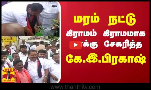 மரம் நட்டு - கிராமம் கிராமமாக வாக்கு சேகரித்த - கே.இ.பிரகாஷ்
