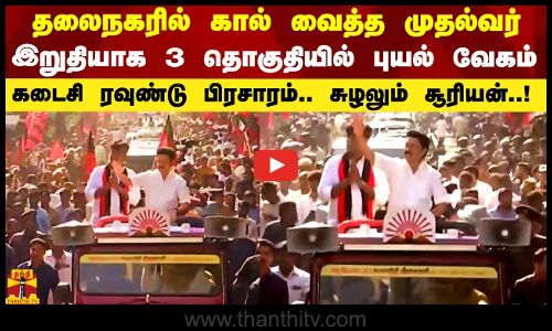 தலைநகரில் கால் வைத்த முதல்வர்.. இறுதியாக 3 தொகுதியில் புயல் வேகம்..!