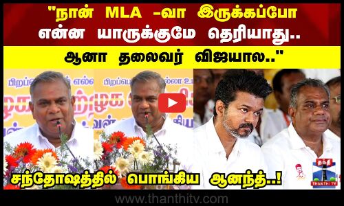 நான் MLA -வா இருக்கப்போ என்ன யாருக்குமே தெரியாது.. ஆனா தலைவர் விஜயாலசந்தோஷத்தில் பொங்கிய ஆனந்த்..!