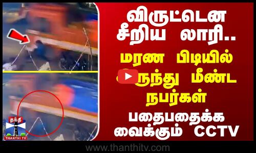 விருட்டென சீறிய லாரி.. மரண பிடியில் இருந்து மீண்ட நபர்கள் பதைபதைக்க வைக்கும் CCTV