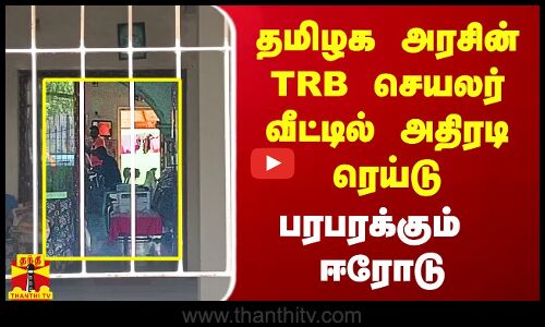 தமிழக அரசின் TRB செயலர் வீட்டில் விஜிலென்ஸ் அதிரடி ரெய்டு.. பரபரக்கும் ஈரோடு
