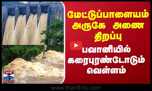 மேட்டுப்பாளையம் அருகே அணை திறப்பு - பவானியில் கரைபுரண்டோடும் வெள்ளம்