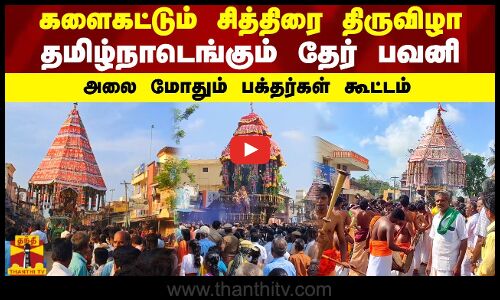 களைகட்டும் சித்திரை திருவிழா - தமிழ்நாடெங்கும் தேர் பவனி... அலை மோதும் பக்தர்கள் கூட்டம்