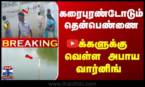 கரைபுரண்டோடும் தென்பெண்ணை... பெருக்கெடுத்த வெள்ளம் - மக்களுக்கு வெள்ள அபாய வார்னிங்