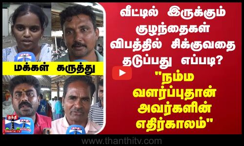 Street Interview | வீட்டில் இருக்கும் குழந்தைகள் விபத்தில் சிக்குவதை தடுப்பது எப்படி?-மக்கள் கருத்து