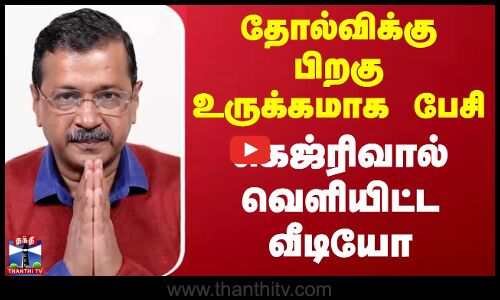 தோல்விக்கு பிறகு உருக்கமாக பேசி கெஜ்ரிவால் வெளியிட்ட வீடியோ