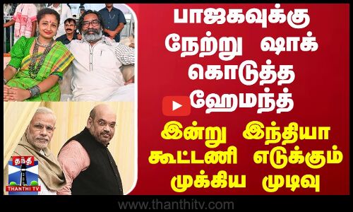 பாஜகவுக்கு நேற்று ஷாக் கொடுத்த ஹேமந்த் சோரன் - இன்று இந்தியா கூட்டணி எடுக்கும் முடிவு