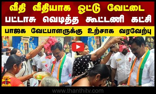 வீதி வீதியாக ஓட்டு வேட்டை.. பட்டாசு வெடித்த கூட்டணி கட்சி.. பாஜக வேட்பாளருக்கு உற்சாக வரவேற்பு