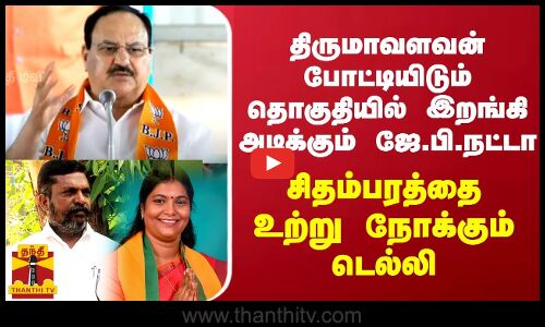திருமாவளவன் போட்டியிடும் தொகுதியில் இறங்கி அடிக்கும் ஜே.பி.நட்டா - சிதம்பரத்தை உற்று நோக்கும் டெல்லி