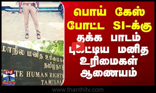 பொய் கேஸ் போட்ட SI-க்கு தக்க பாடம் புகட்டிய மனித உரிமைகள் ஆணையம்