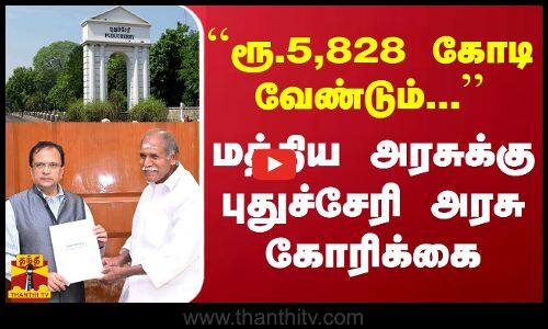 ``ரூ.5,828 கோடி வேண்டும்.. - மத்திய அரசுக்கு புதுச்சேரி அரசு கோரிக்கை