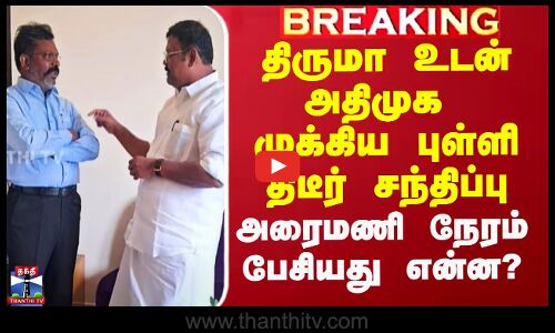திருமா உடன் அதிமுக முக்கிய புள்ளி திடீர் சந்திப்பு