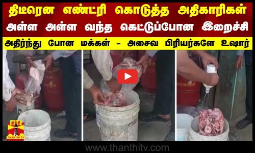 திடீரென எண்ட்ரி கொடுத்த அதிகாரிகள்...  அள்ள அள்ள வந்த கெட்டுப்போன இறைச்சி - அதிர்ந்து போன மக்கள்