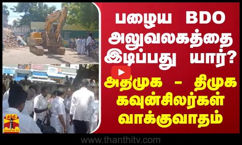 பழைய BDO அலுவலகத்தை இடிப்பது யார்? - அதிமுக - திமுக கவுன்சிலர்கள் வாக்குவாதம்