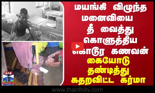 மயங்கி விழுந்த மனைவியை தீ வைத்து கொளுத்திய கொடூர கணவன்... கையோடு கர்மா கொடுத்த தண்டனை