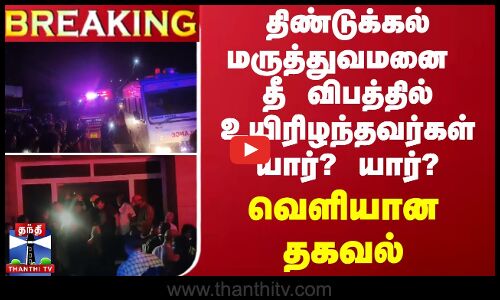 #BREAKING | திண்டுக்கல் மருத்துவமனை தீ விபத்தில் உயிரிழந்தவர்கள் யார்? யார்? வெளியான தகவல்