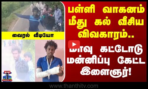School Van Attack | பள்ளி வாகனம் மீது கல் வீசிய விவகாரம்.. மாவு கட்டோடு மன்னிப்பு கேட்ட இளைஞர்!