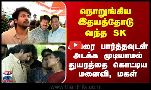 Robo Shankar நொறுங்கிய இதயத்தோடு வந்த SK - பார்த்தவுடன் அடக்க முடியாமல் துயரத்தை கொட்டிய மனைவி, மகள்