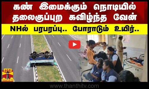 கண் இமைக்கும் நொடியில் தலைகுப்புற கவிழ்ந்த வேன்.. NHல் பரபரப்பு.. போராடும் உயிர்..