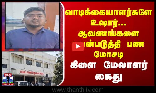 வாடிக்கையாளர்களே உஷார்... ஆவணங்களை பயன்படுத்தி பண மோசடி - கிளை மேலாளர் கைது