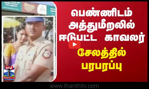 பெண்ணிடம் அத்துமீறலில் ஈடுபட்ட காவலர் - சேலத்தில் பரபரப்பு
