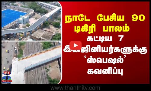 நாடே பேசிய 90 டிகிரி பாலம்  - கட்டிய 7 இன்ஜினியர்களுக்கு ஸ்பெஷல் கவனிப்பு