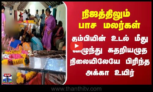 தம்பியின் உடல் மீது விழுந்து கதறியழுத நிலையிலேயே பிரிந்த அக்கா உயிர்