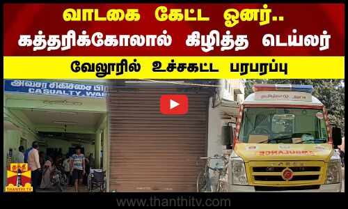 வாடகை கேட்ட ஓனர்.. கத்தரிக்கோலால் கிழித்த டெய்லர்.. வேலூரில் உச்சகட்ட பரபரப்பு