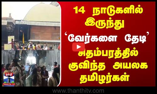 14 நாடுகளில் இருந்து   `வேர்களை தேடி,  சிதம்பரத்தில்  குவிந்த அயலக தமிழர்கள்