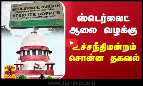 ஸ்டெர்லைட் ஆலை வழக்கு - உச்சநீதிமன்றம் சொன்ன தகவல்