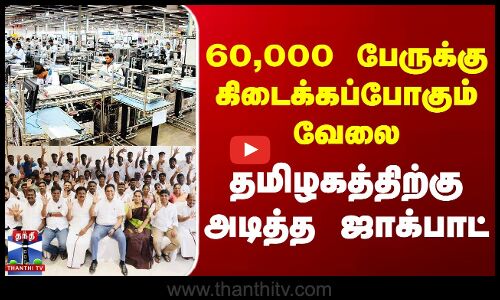 60,000 பேருக்கு கிடைக்கப்போகும் வேலை.. தமிழகத்திற்கு அடித்த ஜாக்பாட்