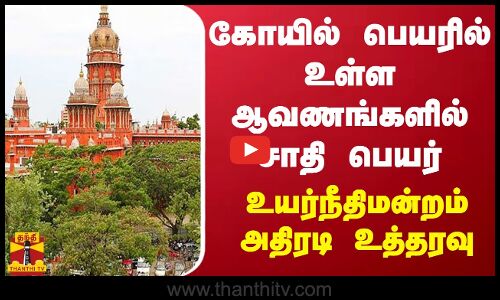 கோயில் பெயரில் உள்ள ஆவணங்களில் சாதி பெயர் ... சென்னை உயர்நீதிமன்றம் அதிரடி உத்தரவு