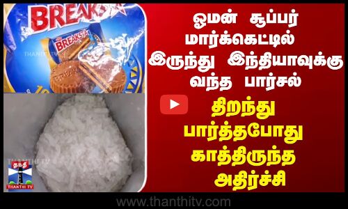 ஓமன் சூப்பர் மார்க்கெட்டில் இருந்து இந்தியாவுக்கு வந்த பார்சல்...  காத்திருந்த அதிர்ச்சி